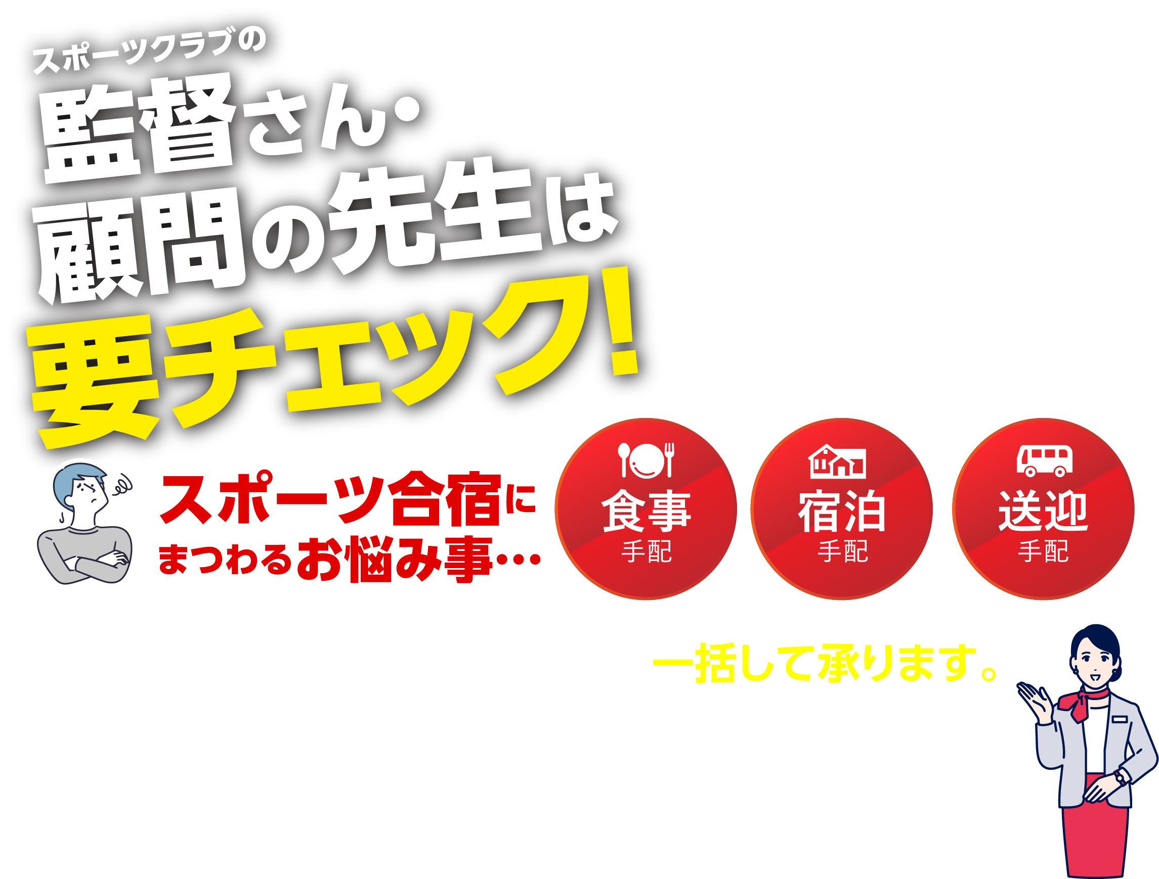 スポーツクラブの監督さん・顧問の先生は要チェック!食事・宿泊・送迎…スポーツ合宿にまつわるお悩み事…たった一本のお電話で一括して承ります。